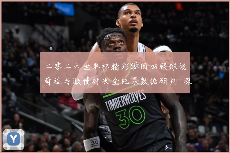 二零二六世界杯精彩瞬间回顾球场奇迹与激情对决全纪录数据研判-深度解析