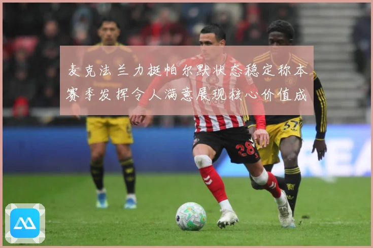 麦克法兰力挺帕尔默状态稳定称本赛季发挥令人满意展现核心价值成长观察-深度解析