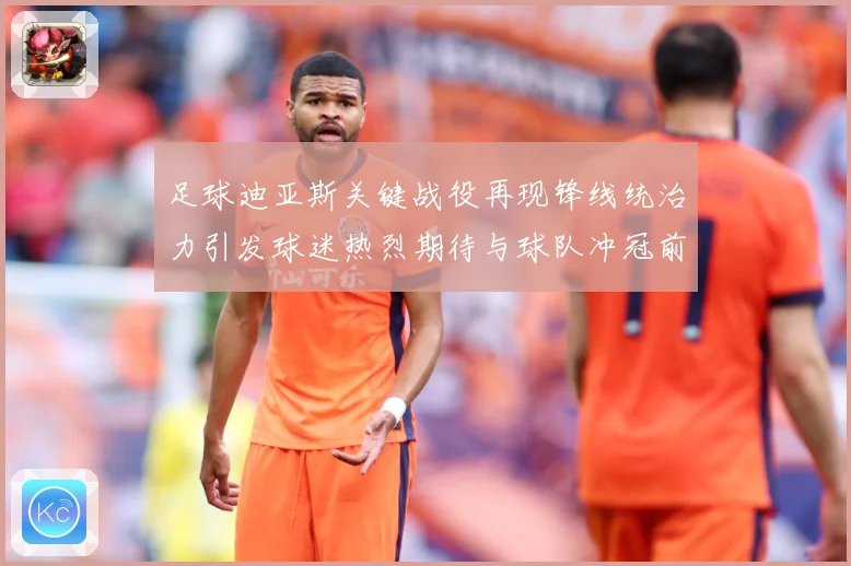 足球迪亚斯关键战役再现锋线统治力引发球迷热烈期待与球队冲冠前景解析-深度解析