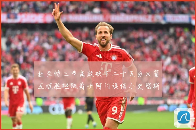 杜兰特三节高效砍下二十五分火箭五连胜轻取爵士阿门误伤小史密斯赛场复盘-深度解析