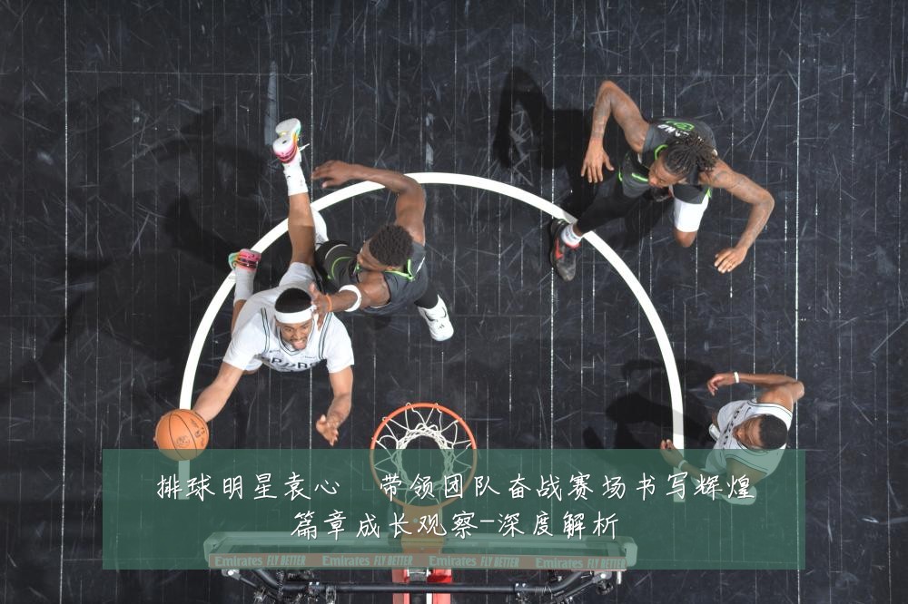 排球明星袁心玥带领团队奋战赛场书写辉煌篇章成长观察-深度解析