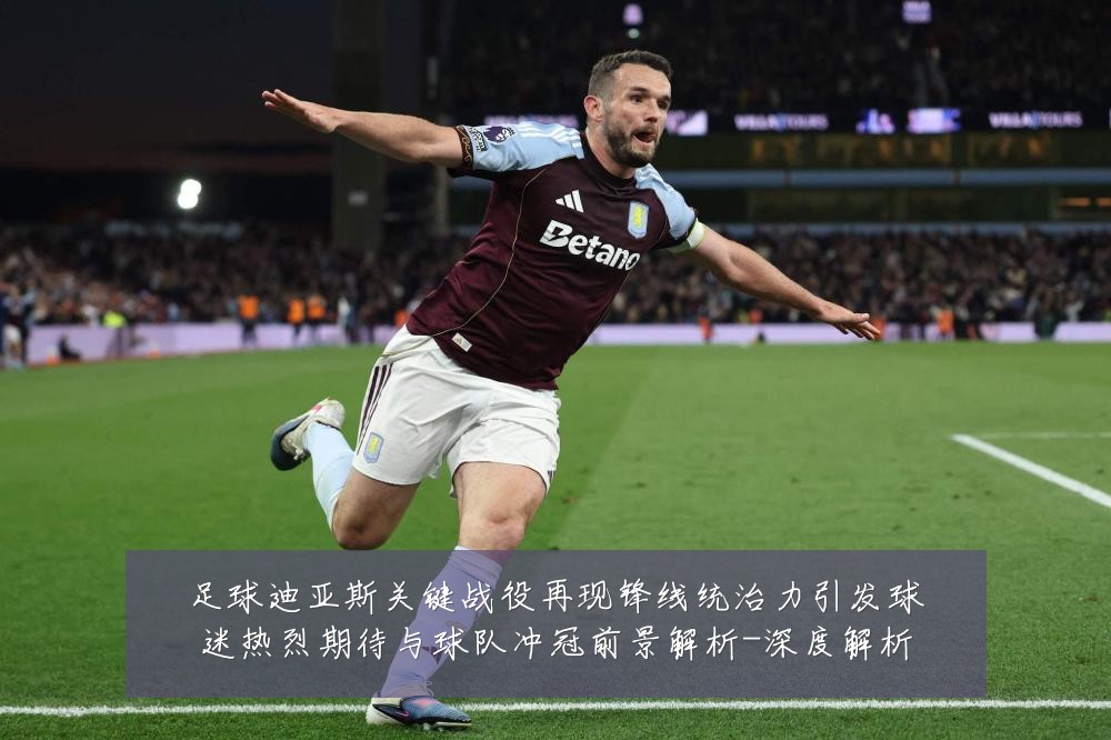 足球迪亚斯关键战役再现锋线统治力引发球迷热烈期待与球队冲冠前景解析-深度解析