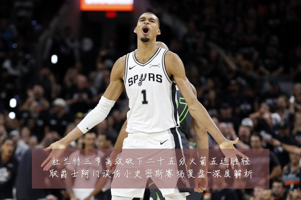 杜兰特三节高效砍下二十五分火箭五连胜轻取爵士阿门误伤小史密斯赛场复盘-深度解析