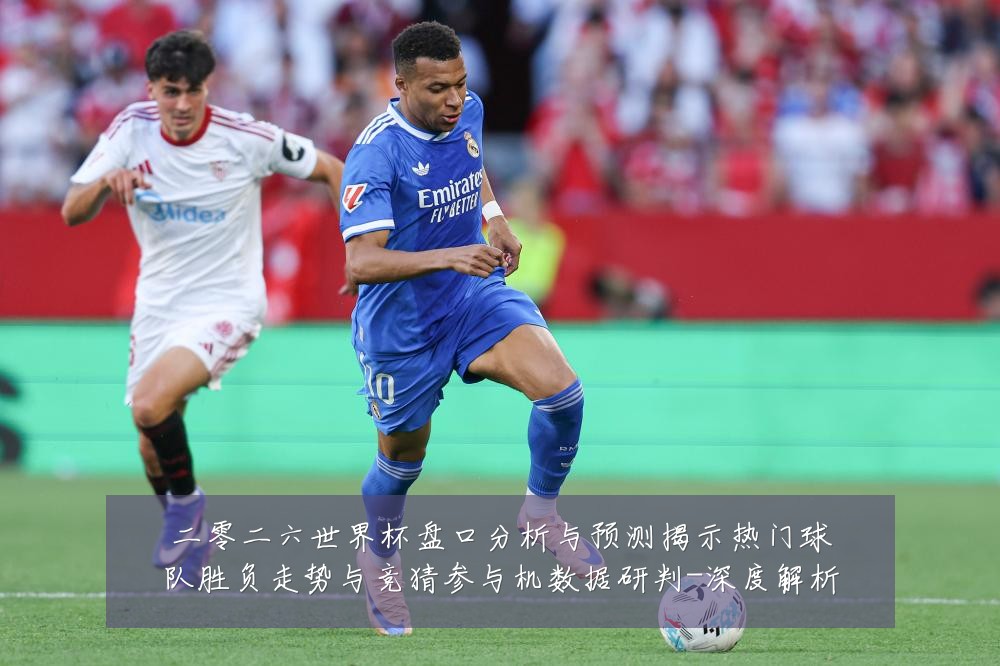 二零二六世界杯盘口分析与预测揭示热门球队胜负走势与竞猜参与机数据研判-深度解析